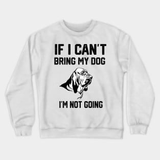 Bloodhound  If I Can't Bring My Dog I'm Not Going Crewneck Sweatshirt